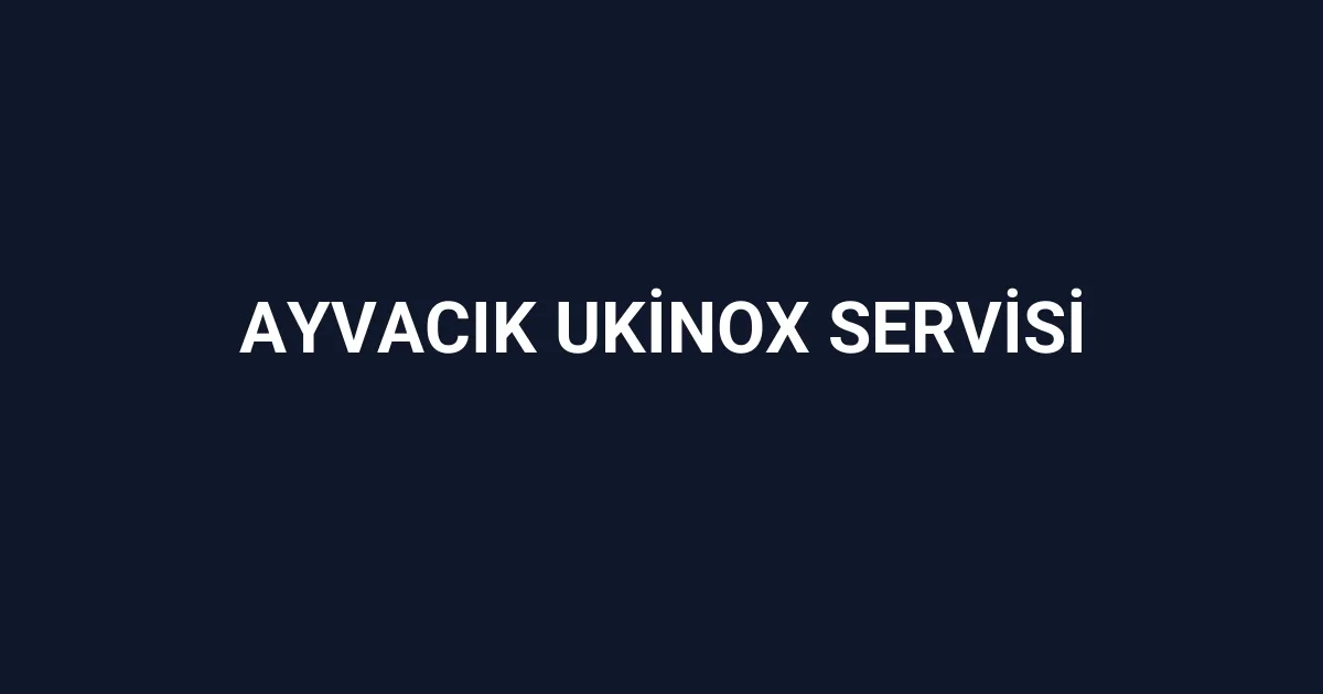Ayvacık Ukinox Servisi